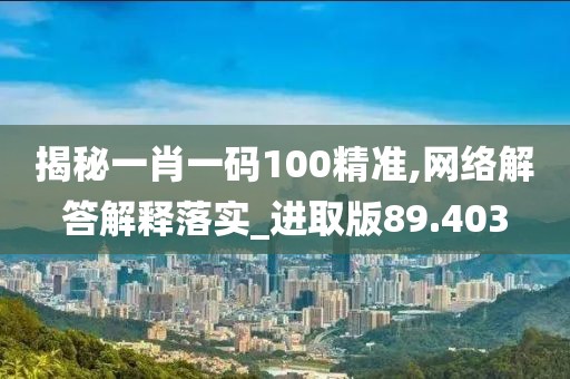 揭秘一肖一码100精准,网络解答解释落实_进取版89.403