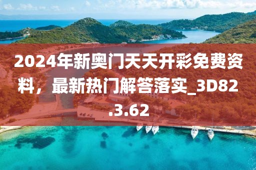 2024年新奥门天天开彩免费资料，最新热门解答落实_3D82.3.62