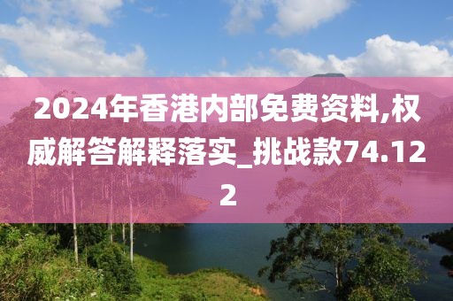 2024年香港内部免费资料,权威解答解释落实_挑战款74.122