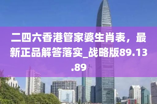 二四六香港管家婆生肖表，最新正品解答落实_战略版89.13.89