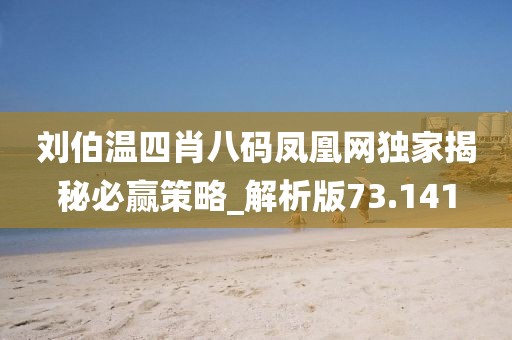 刘伯温四肖八码凤凰网独家揭秘必赢策略_解析版73.141