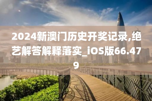 2024新澳门历史开奖记录,绝艺解答解释落实_iOS版66.479