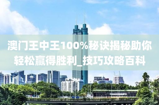 澳门王中王100%秘诀揭秘助你轻松赢得胜利_技巧攻略百科