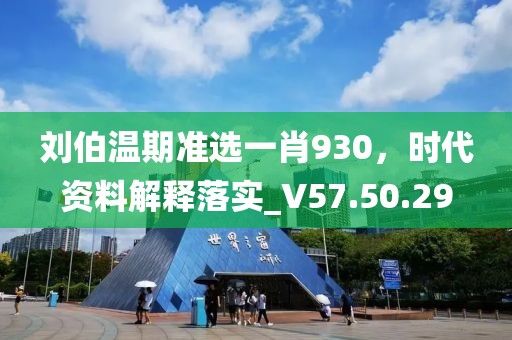 刘伯温期准选一肖930，时代资料解释落实_V57.50.29