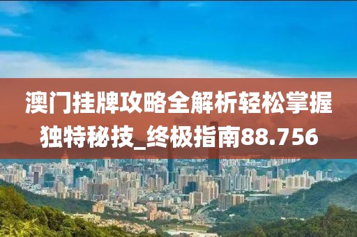 澳门挂牌攻略全解析轻松掌握独特秘技_终极指南88.756