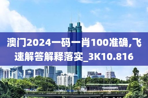 澳门2024一码一肖100准确,飞速解答解释落实_3K10.816