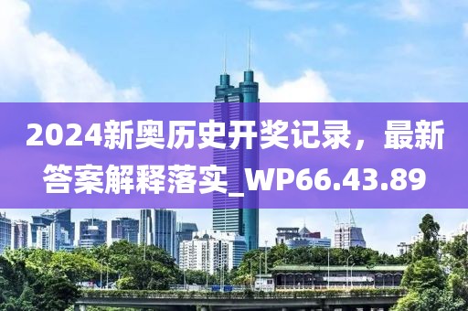 2024新奥历史开奖记录，最新答案解释落实_WP66.43.89