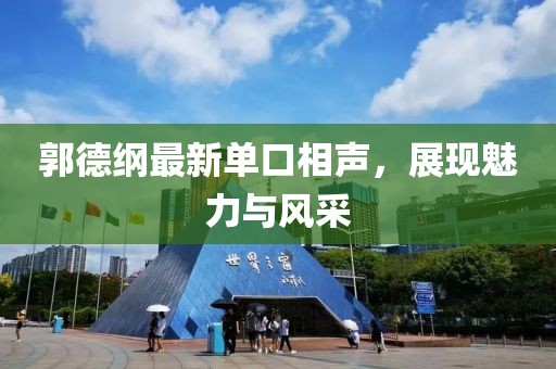 郭德纲最新单口相声，展现魅力与风采