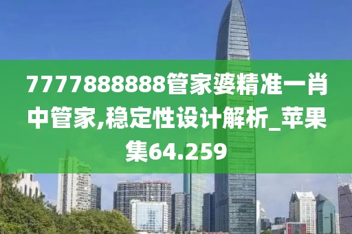 7777888888管家婆精准一肖中管家,稳定性设计解析_苹果集64.259