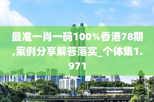 最准一肖一码100%香港78期,案例分享解答落实_个体集1.971