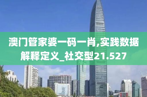 澳门管家婆一码一肖,实践数据解释定义_社交型21.527