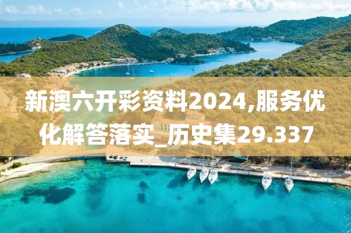 新澳六开彩资料2024,服务优化解答落实_历史集29.337