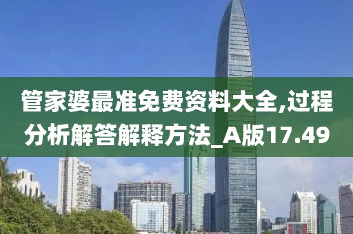 管家婆最准免费资料大全,过程分析解答解释方法_A版17.49