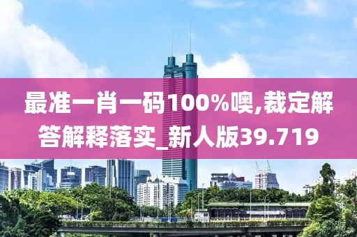 最准一肖一码100%噢,裁定解答解释落实_新人版39.719