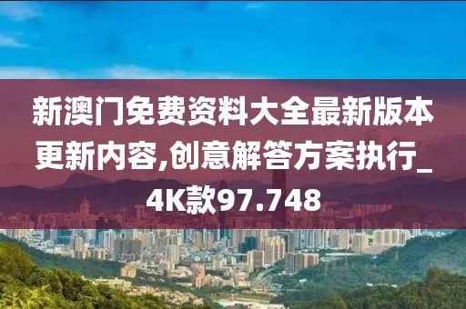 新澳门免费资料大全最新版本更新内容,创意解答方案执行_4K款97.748