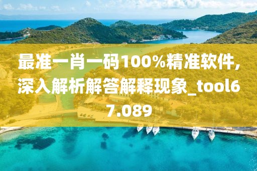 最准一肖一码100%精准软件,深入解析解答解释现象_tool67.089