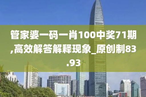 管家婆一码一肖100中奖71期,高效解答解释现象_原创制83.93