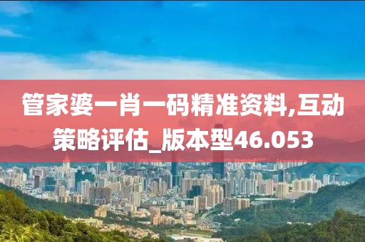 管家婆一肖一码精准资料,互动策略评估_版本型46.053
