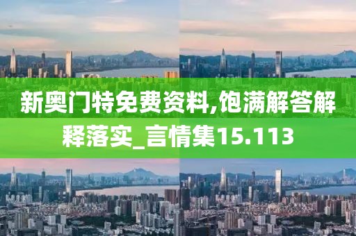 新奥门特免费资料,饱满解答解释落实_言情集15.113