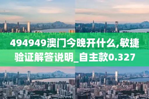 494949澳门今晚开什么,敏捷验证解答说明_自主款0.327