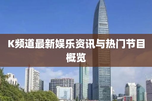 K频道最新娱乐资讯与热门节目概览
