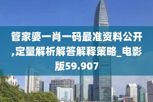 管家婆一肖一码最准资料公开,定量解析解答解释策略_电影版59.907