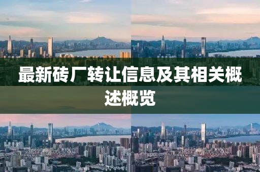 最新砖厂转让信息及其相关概述概览