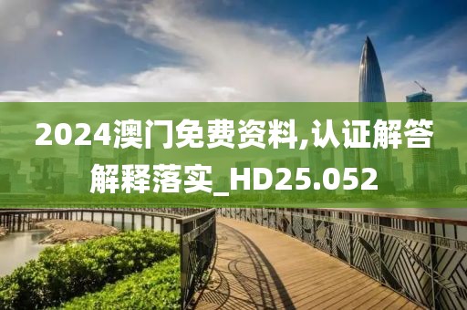 2024澳门免费资料,认证解答解释落实_HD25.052