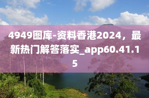 4949图库-资料香港2024，最新热门解答落实_app60.41.15