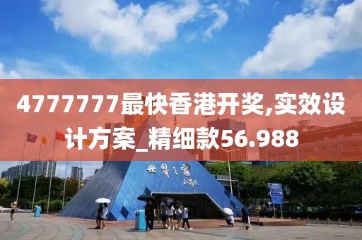 4777777最快香港开奖,实效设计方案_精细款56.988