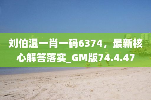 刘伯温一肖一码6374，最新核心解答落实_GM版74.4.47