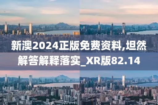 新澳2024正版免费资料,坦然解答解释落实_XR版82.14