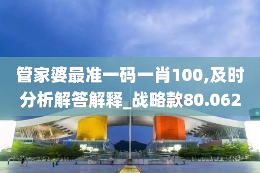 管家婆最准一码一肖100,及时分析解答解释_战略款80.062