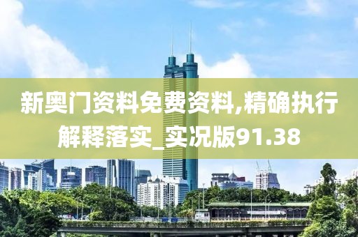 新奥门资料免费资料,精确执行解释落实_实况版91.38