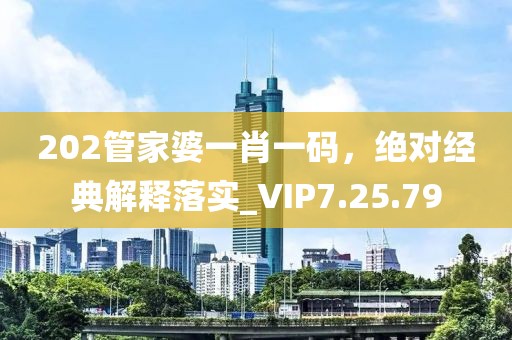 202管家婆一肖一码，绝对经典解释落实_VIP7.25.79