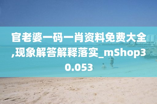 官老婆一码一肖资料免费大全,现象解答解释落实_mShop30.053