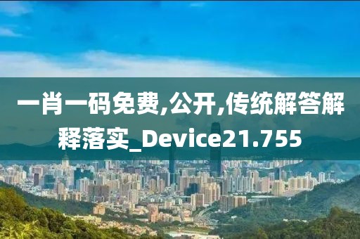一肖一码免费,公开,传统解答解释落实_Device21.755