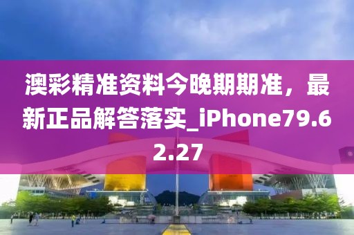 澳彩精准资料今晚期期准，最新正品解答落实_iPhone79.62.27