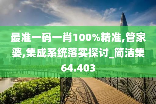 最准一码一肖100%精准,管家婆,集成系统落实探讨_简洁集64.403