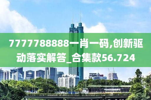7777788888一肖一码,创新驱动落实解答_合集款56.724