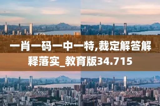 一肖一码一中一特,裁定解答解释落实_教育版34.715