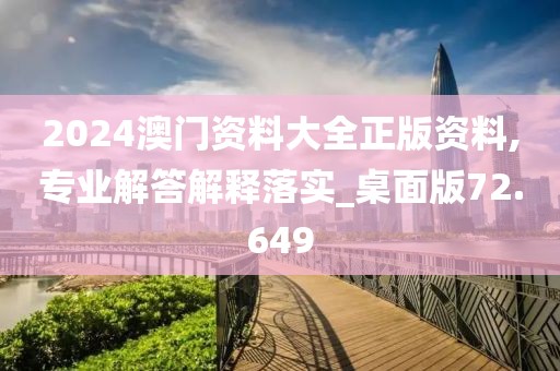 2024澳门资料大全正版资料,专业解答解释落实_桌面版72.649