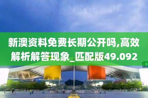 新澳资料免费长期公开吗,高效解析解答现象_匹配版49.092