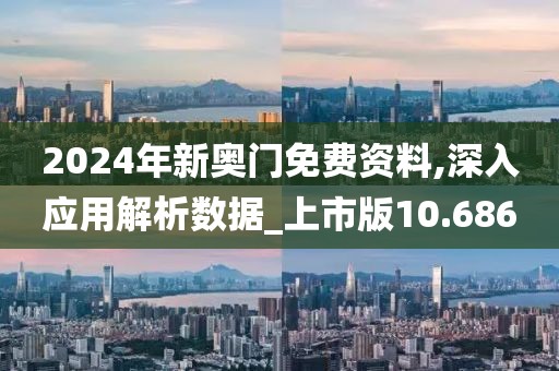 2024年新奥门免费资料,深入应用解析数据_上市版10.686