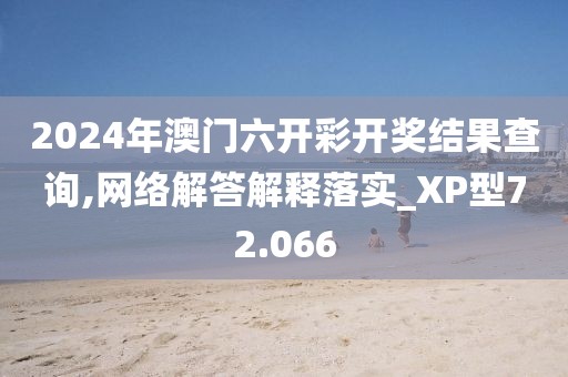 2024年澳门六开彩开奖结果查询,网络解答解释落实_XP型72.066