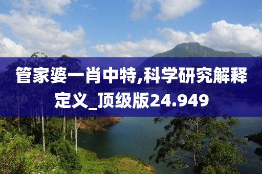 管家婆一肖中特,科学研究解释定义_顶级版24.949