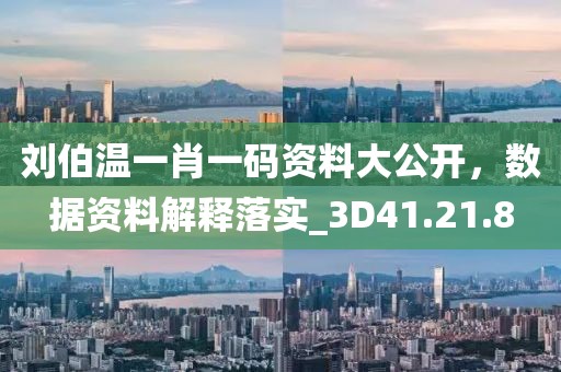 刘伯温一肖一码资料大公开，数据资料解释落实_3D41.21.8