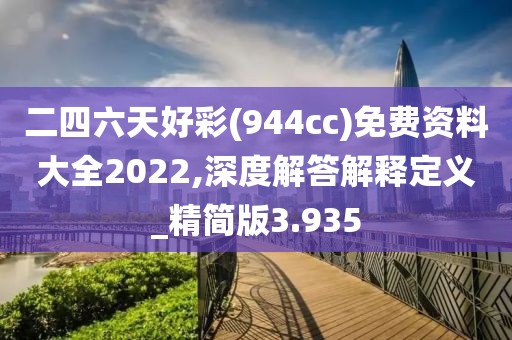 二四六天好彩(944cc)免费资料大全2022,深度解答解释定义_精简版3.935