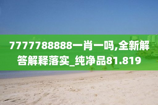 7777788888一肖一吗,全新解答解释落实_纯净品81.819