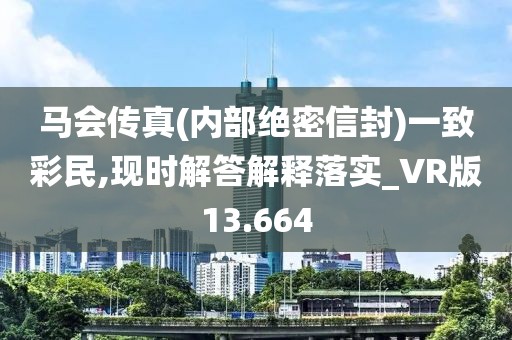 马会传真(内部绝密信封)一致彩民,现时解答解释落实_VR版13.664